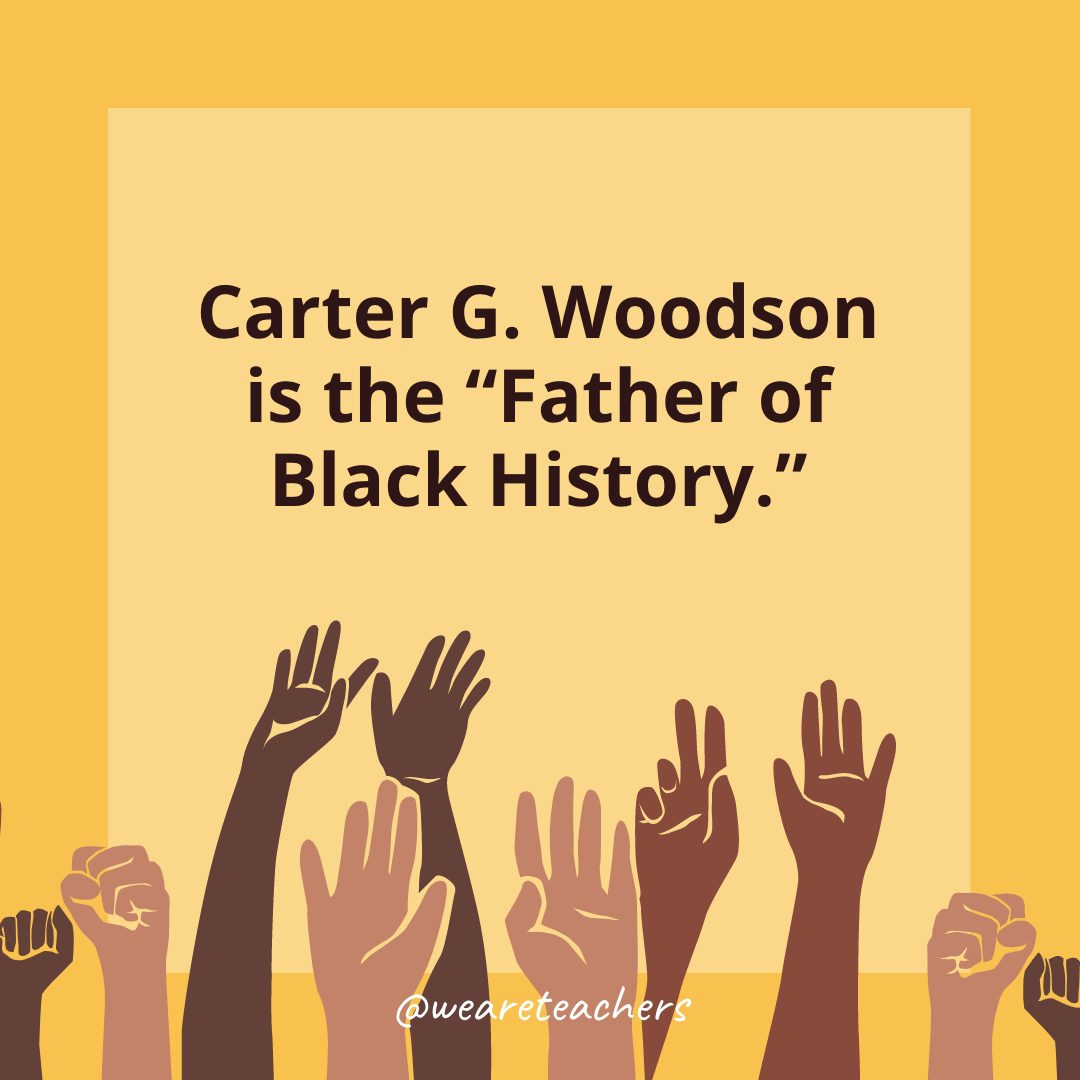Carter G. Woodson is the Father of Black History.- Black History Month Facts