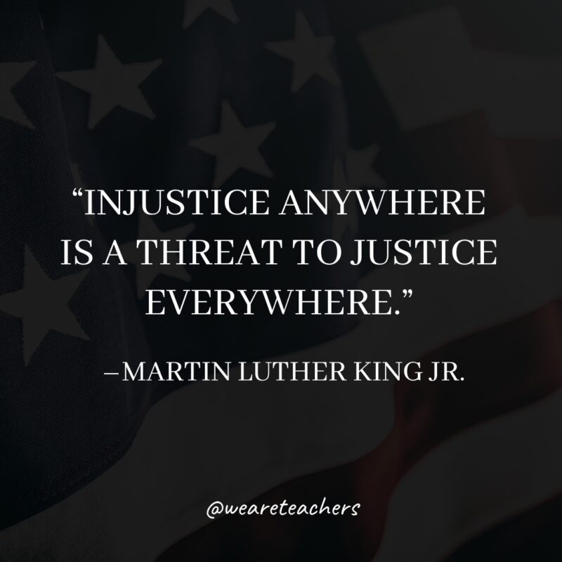 Injustice anywhere is a threat to justice everywhere.- martin luther king jr. quotes