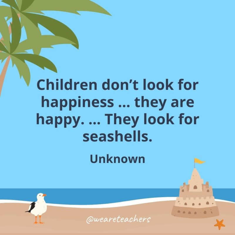 Children don’t look for happiness ... they are happy. ... They look for seashells.- beach quotes