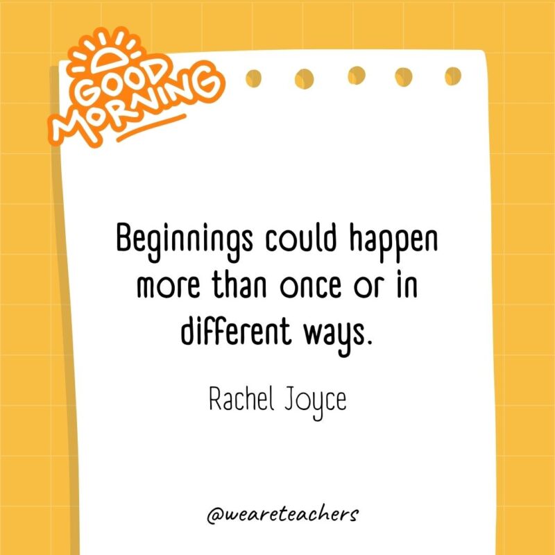 Beginnings could happen more than once or in different ways. ― Rachel Joyce
