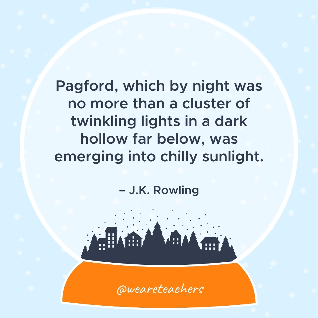 Pagford, which by night was no more than a cluster of twinkling lights in a dark hollow far below, was emerging into chilly sunlight. – J.K. Rowling