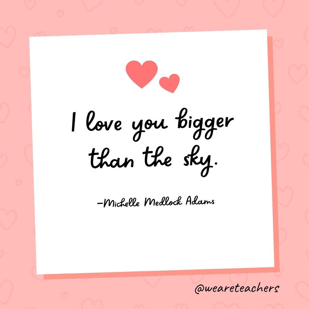 I love you bigger than the sky. —Michelle Medlock Adams- valentine's day quotes