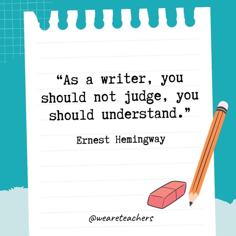 As a writer, you should not judge, you should understand.- Quotes About Writing