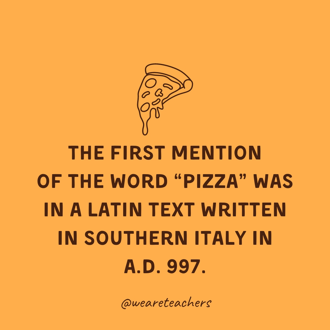  The first mention of the word "pizza" was in a Latin text written in southern Italy in A.D. 997.