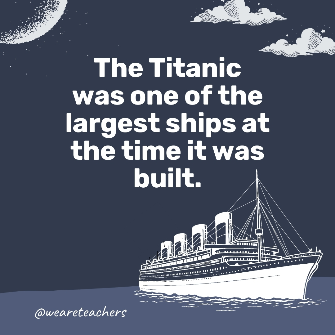 The Titanic was one of the largest ships at the time it was built.