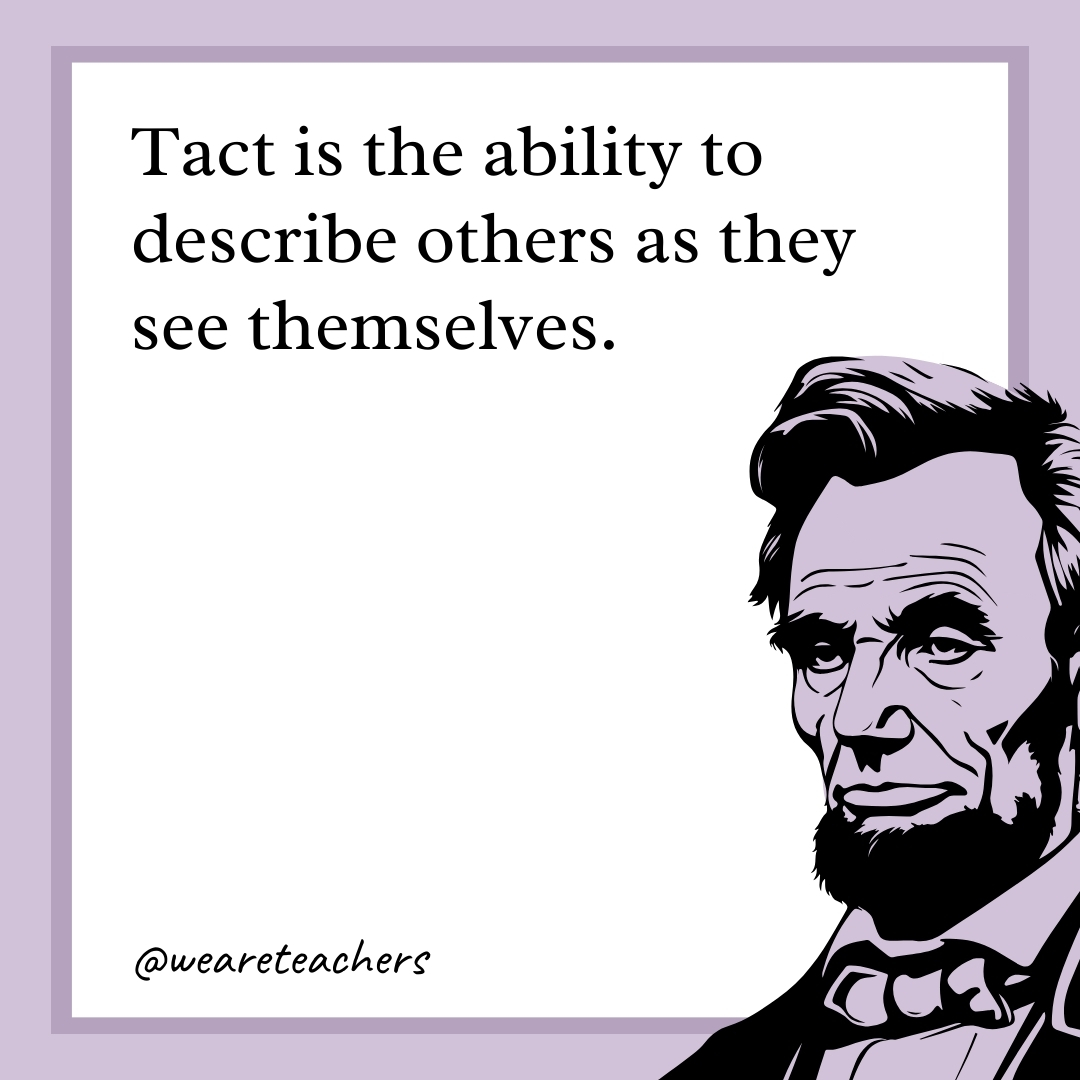 Tact is the ability to describe others as they see themselves.- abraham lincoln quotes