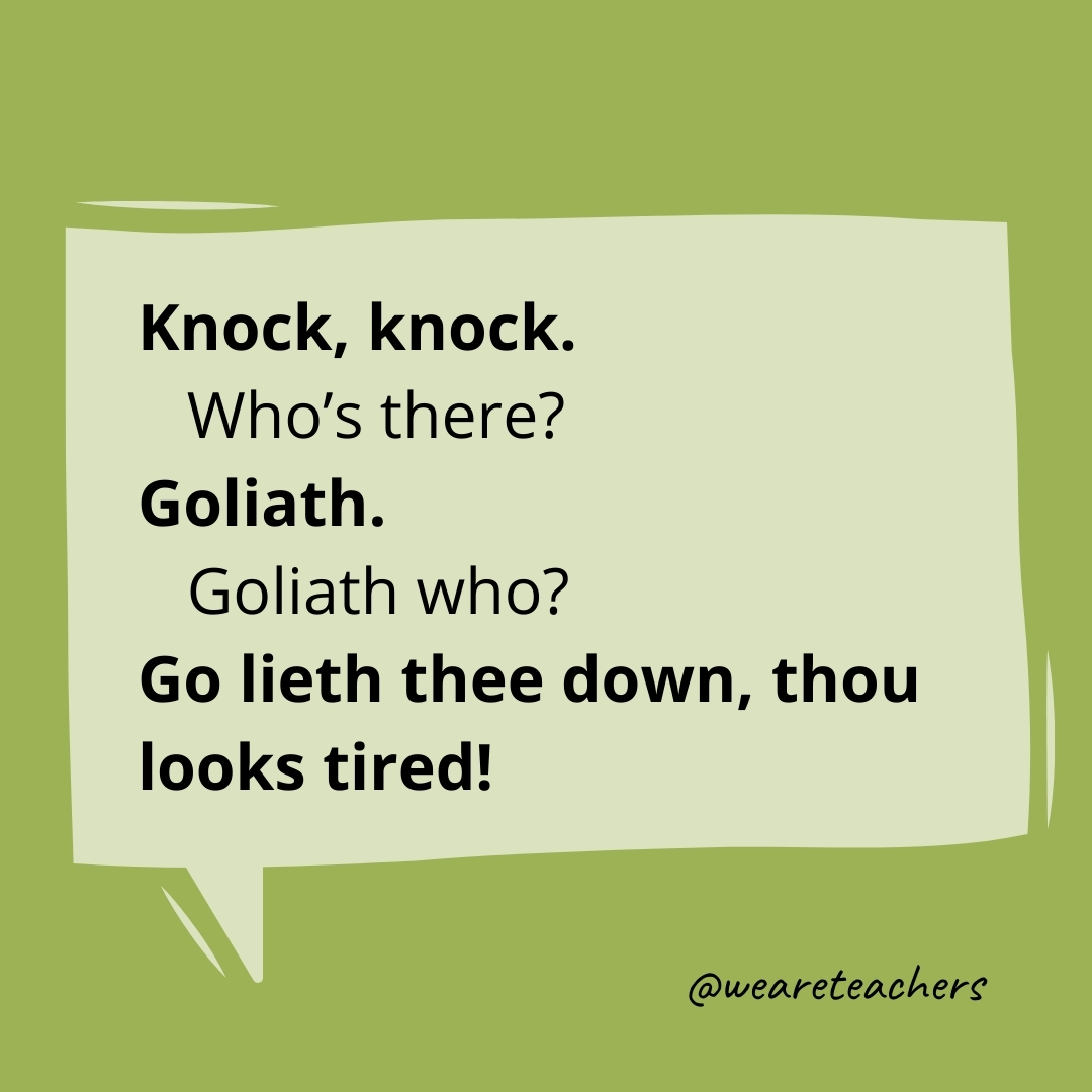 Knock, knock.
Who's there?
Goliath.
Goliath who?
Go lieth thee down, thou looks tired!