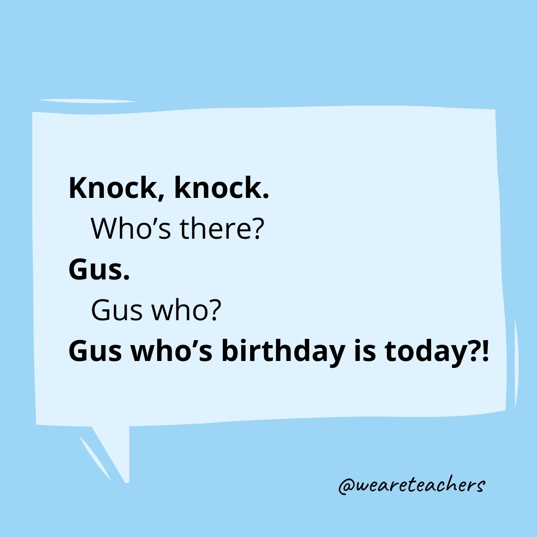 Knock, knock.
Who’s there?
Gus.
Gus who?
Gus who’s birthday is today?!