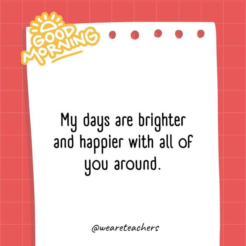 My days are brighter and happier with all of you around.- good morning quotes