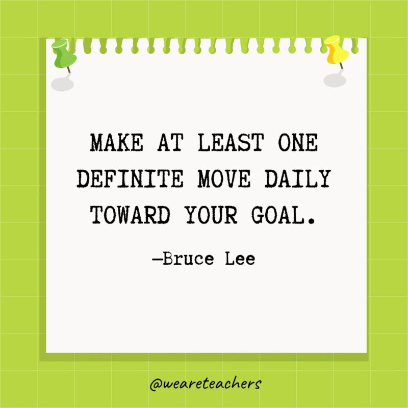 Make at least one definite move daily toward your goal.