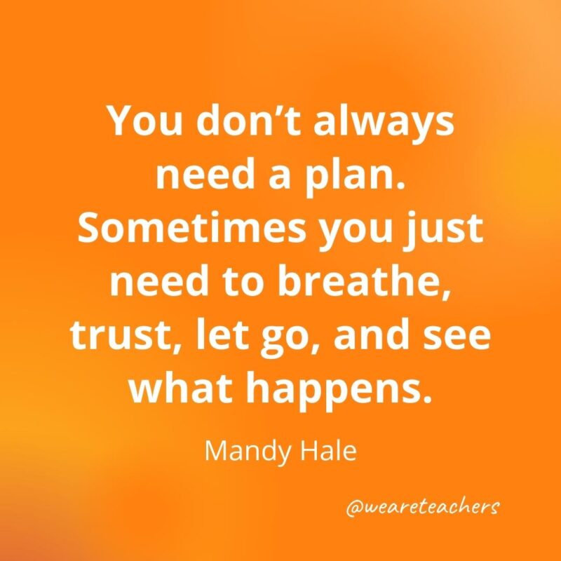 You don't always need a plan. Sometimes you just need to breathe, trust, let go, and see what happens. —Mandy Hale- motivational quotes