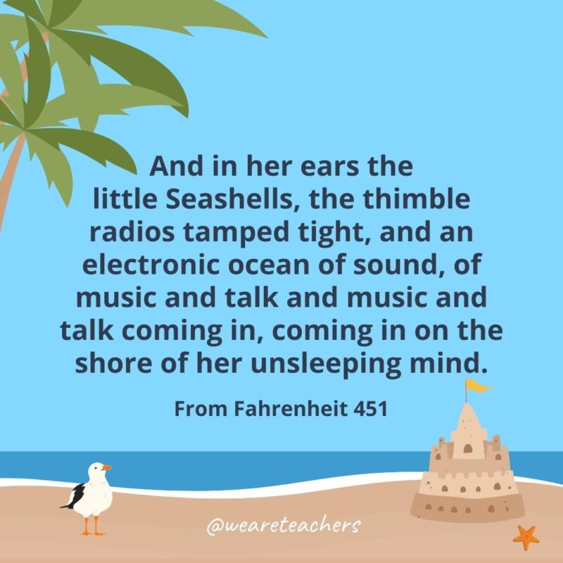 And in her ears the little Seashells, the thimble radios tamped tight, and an electronic ocean of sound, of music and talk and music and talk coming in, coming in on the shore of her unsleeping mind.- beach quotes