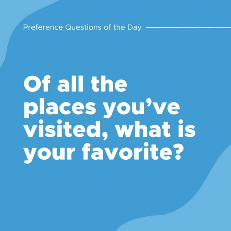 Of all the places you’ve visited, what is your favorite?- question of the day