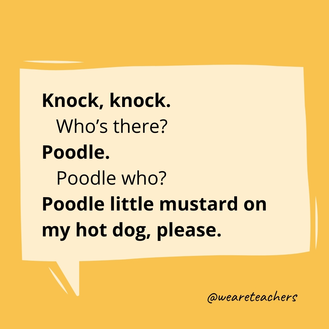 Knock. Knock.
Who’s there?
Poodle.
Poodle who?
Poodle little mustard on my hot dog, please.