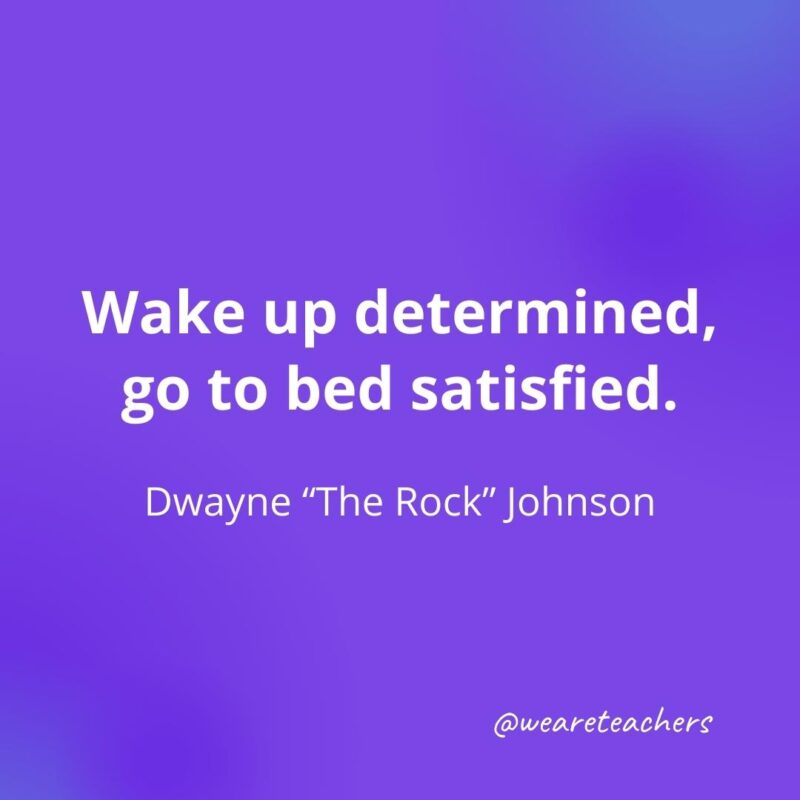 Wake up determined, go to bed satisfied. —Dwayne The Rock Johnson- motivational quotes