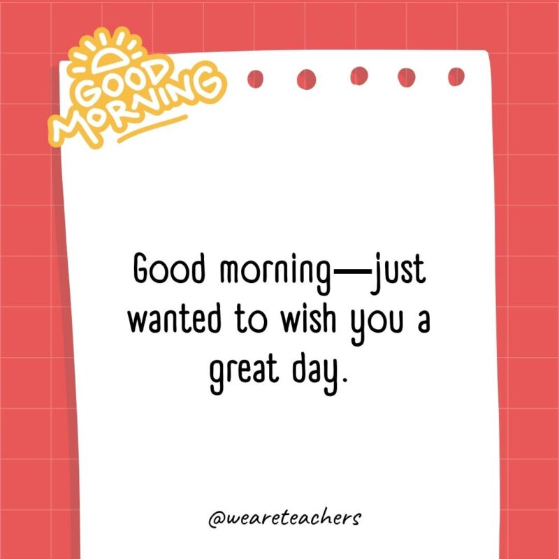 Good morning―just wanted to wish you a great day.- good morning quotes