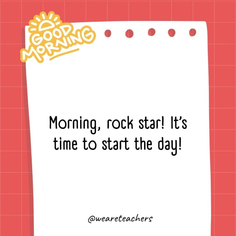 Morning, rock star! It’s time to start the day!