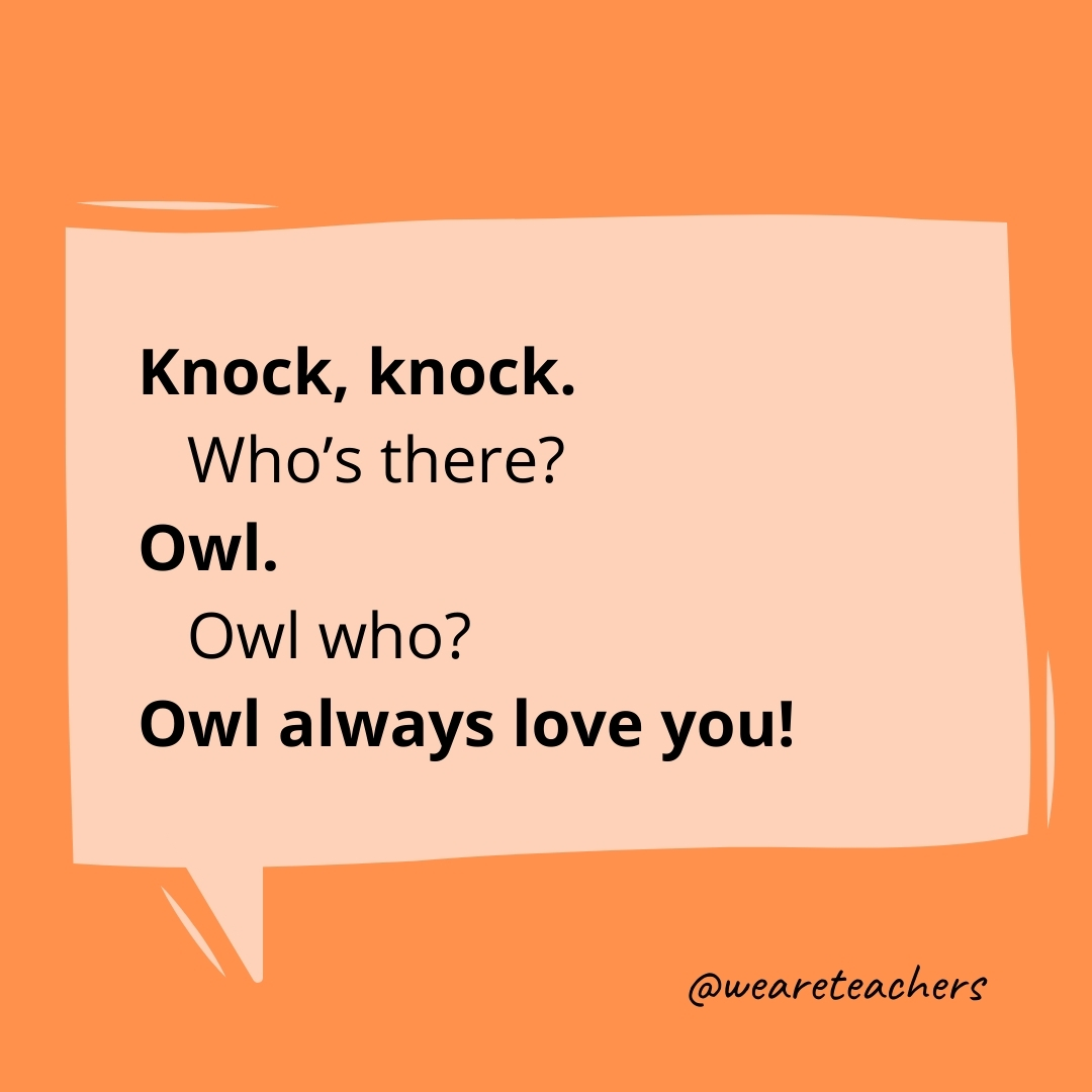 Knock, knock.
Who's there?
Owl.
Owl who?
Owl always love you!