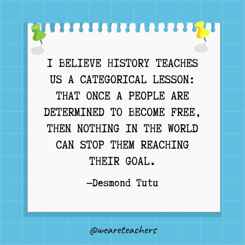 I believe history teaches us a categorical lesson: that once a people are determined to become free, then nothing in the world can stop them reaching their goal.