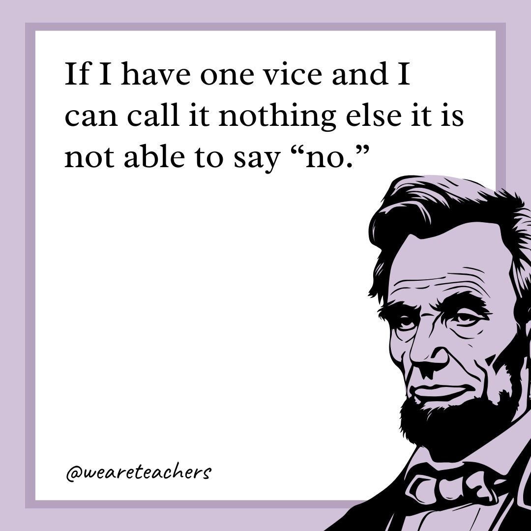 If I have one vice and I can call it nothing else it is not able to say "no."- abraham lincoln quotes