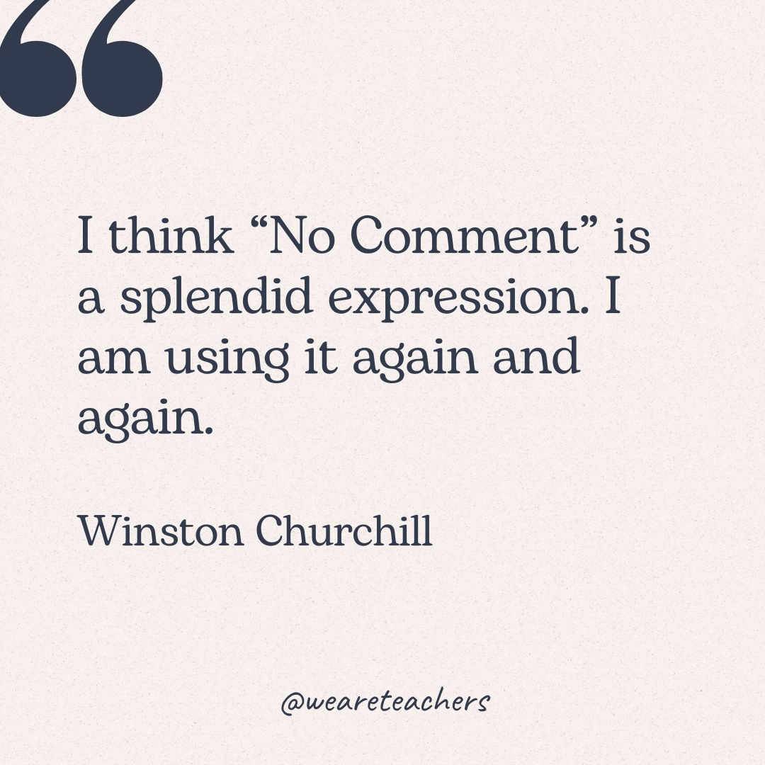 I think "No Comment" is a splendid expression. I am using it again and again. -Winston Churchill