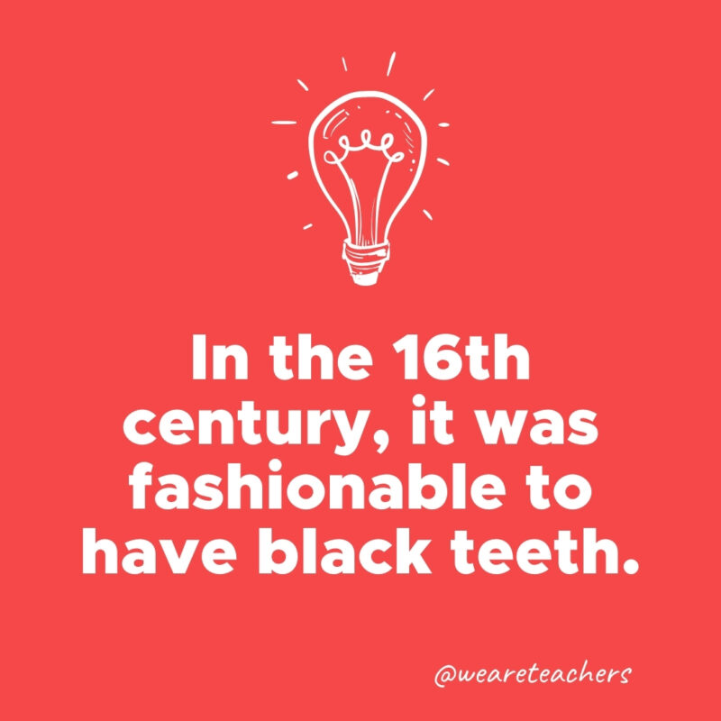 In the 16th century, it was fashionable to have black teeth.- weird fun facts