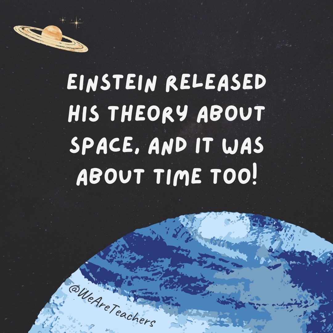 Einstein released his theory about space, and it was about time too!- space jokes