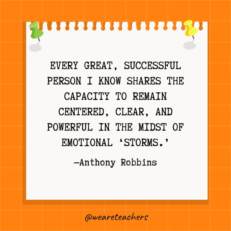 Every great, successful person I know shares the capacity to remain centered, clear, and powerful in the midst of emotional ‘storms.