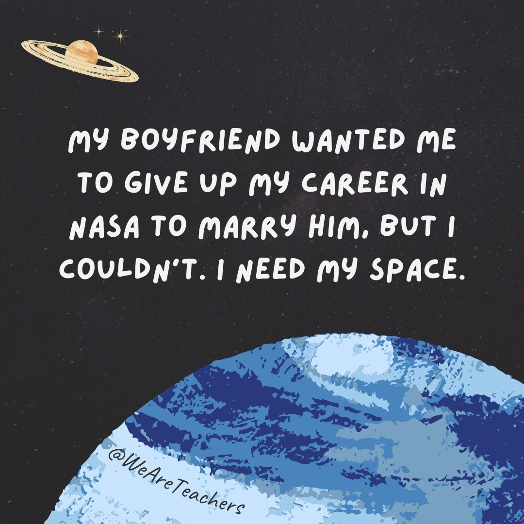  My boyfriend wanted me to give up my career in NASA to marry him, but I couldn’t. I need my space.