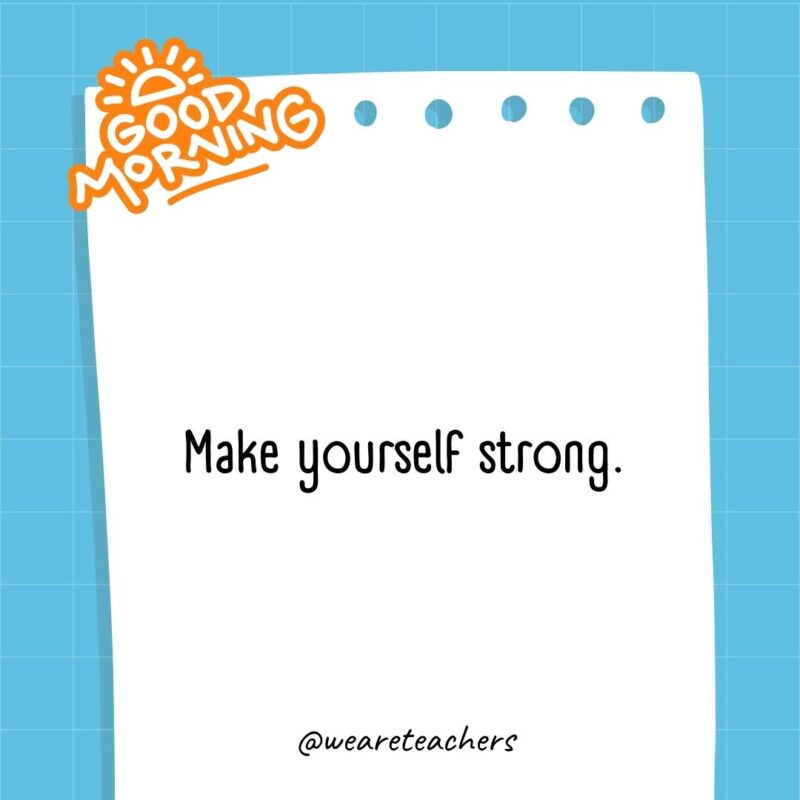 Make yourself strong.- good morning quotes