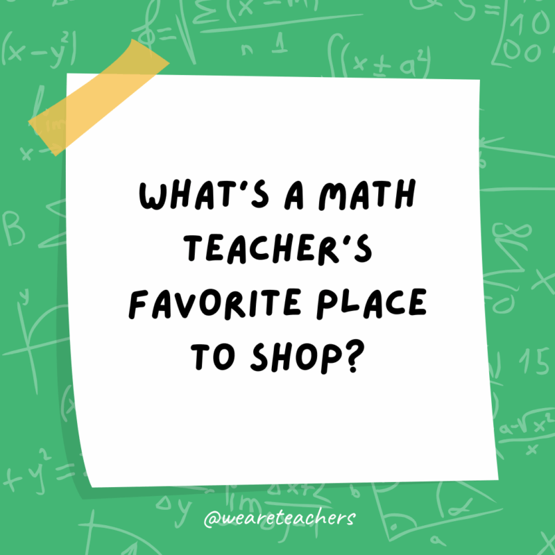 Math Jokes What’s a math teacher’s favorite place to shop?