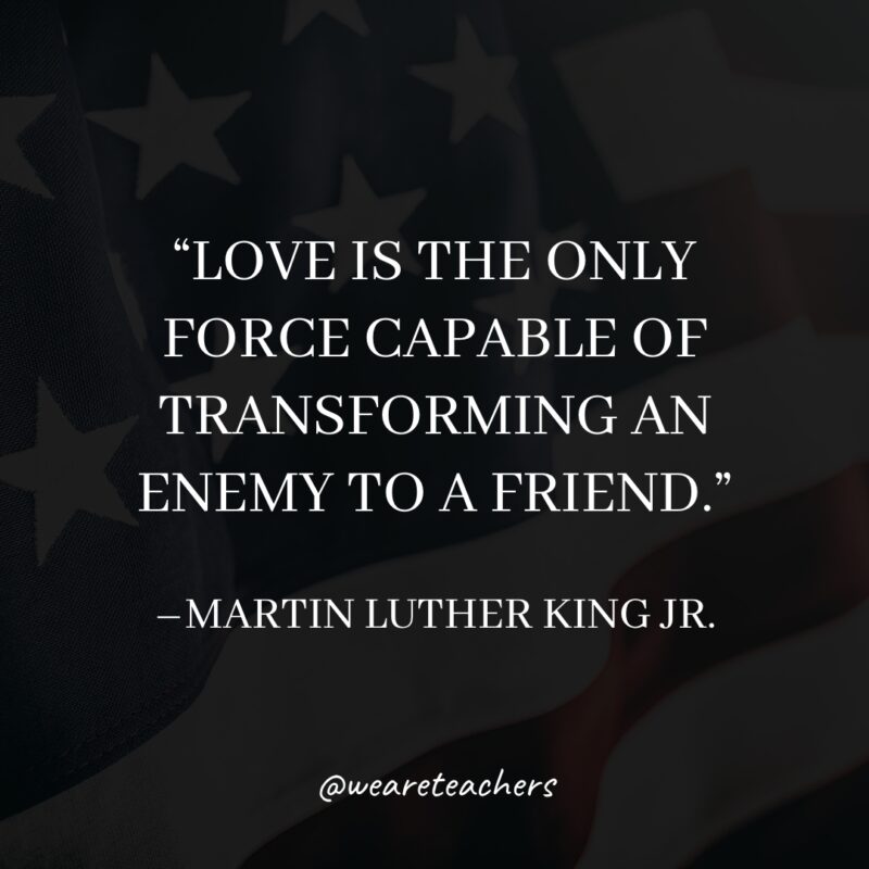 Love is the only force capable of transforming an enemy to a friend.- martin luther king jr. quotes