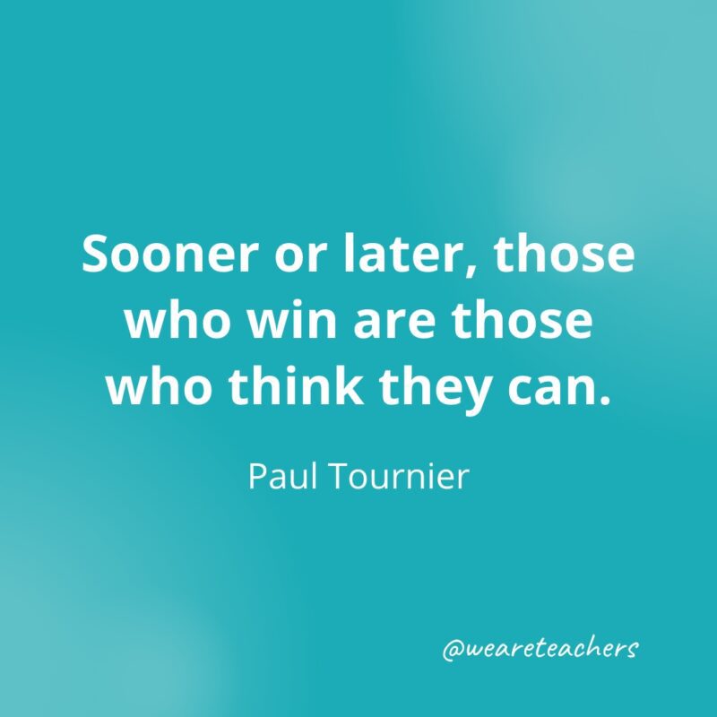 Sooner or later, those who win are those who think they can. —Paul Tournier- Quotes about Confidence