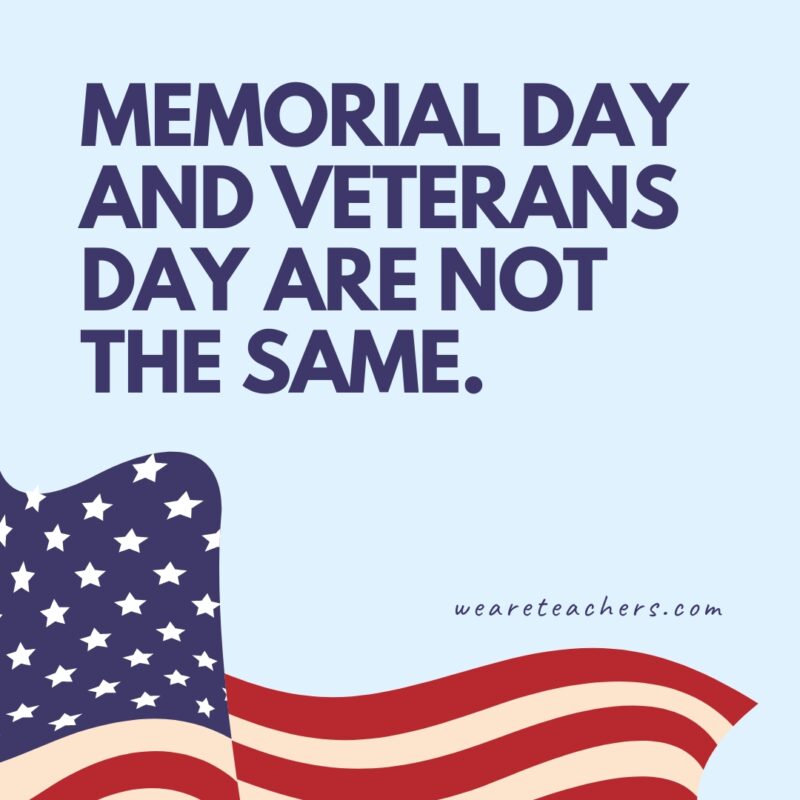 Memorial Day and Veterans Day are not the same.