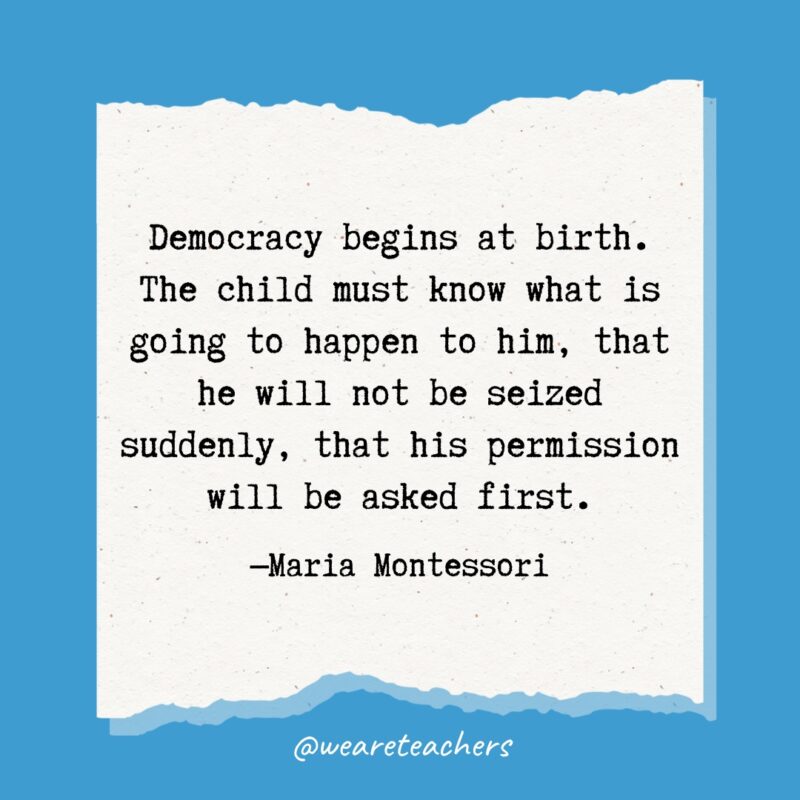 Democracy begins at birth. The child must know what is going to happen to him, that he will not be seized suddenly, that his permission will be asked first.