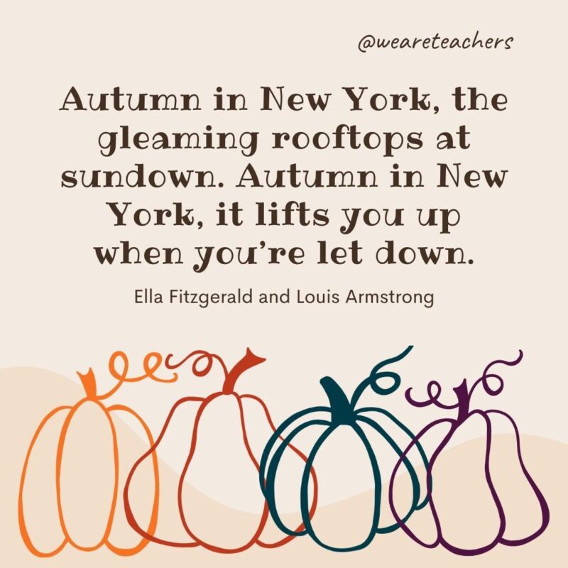 Autumn in New York, the gleaming rooftops at sundown. Autumn in New York, it lifts you up when you’re let down. —Ella Fitzgerald and Louis Armstrong