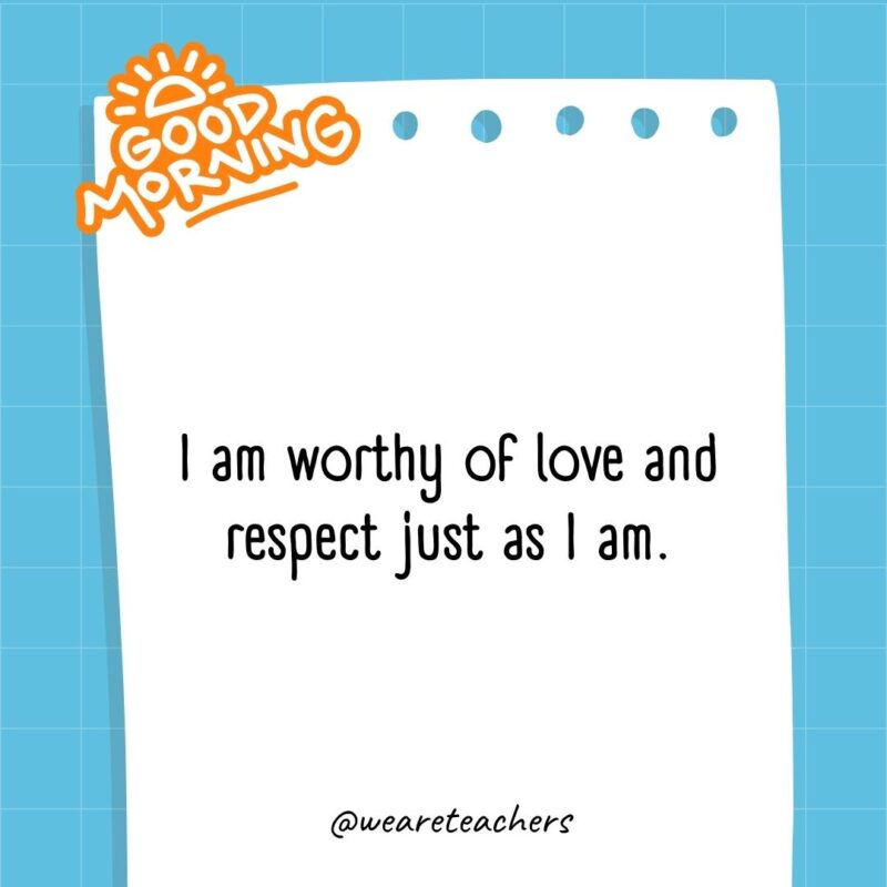 I am worthy of love and respect just as I am.