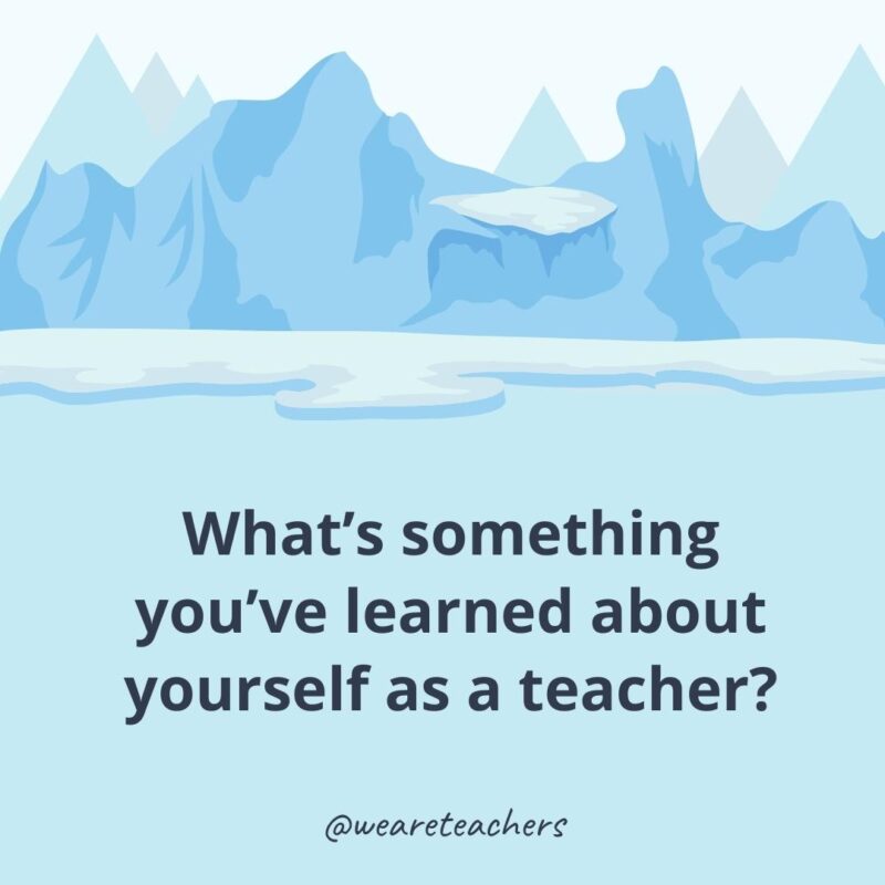 What’s something you’ve learned about yourself as a teacher?