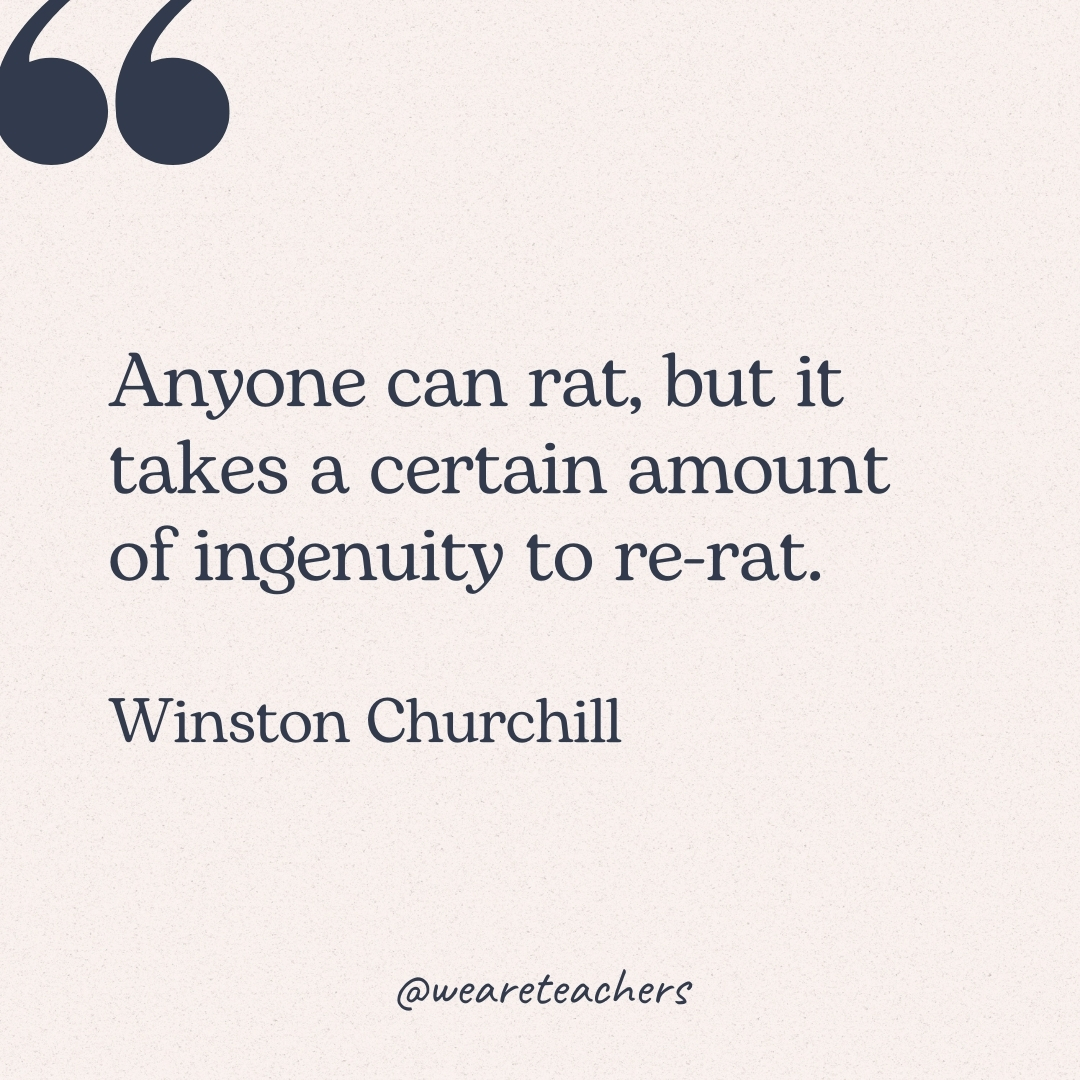 Anyone can rat, but it takes a certain amount of ingenuity to re-rat. -Winston Churchill