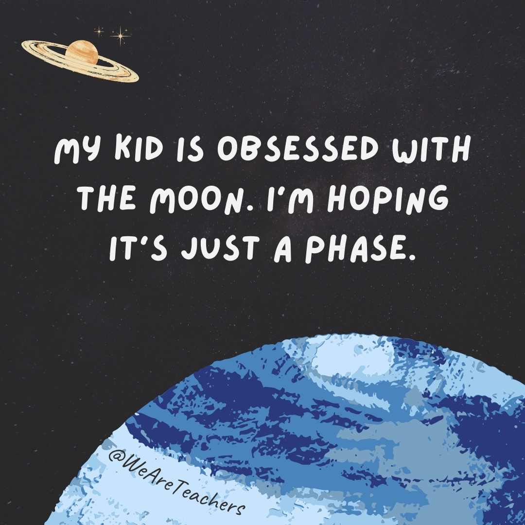 My kid is obsessed with the moon. I’m hoping it’s just a phase.