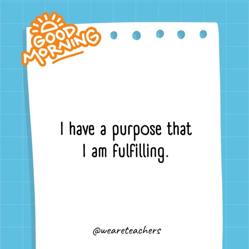 I have a purpose that I am fulfilling.