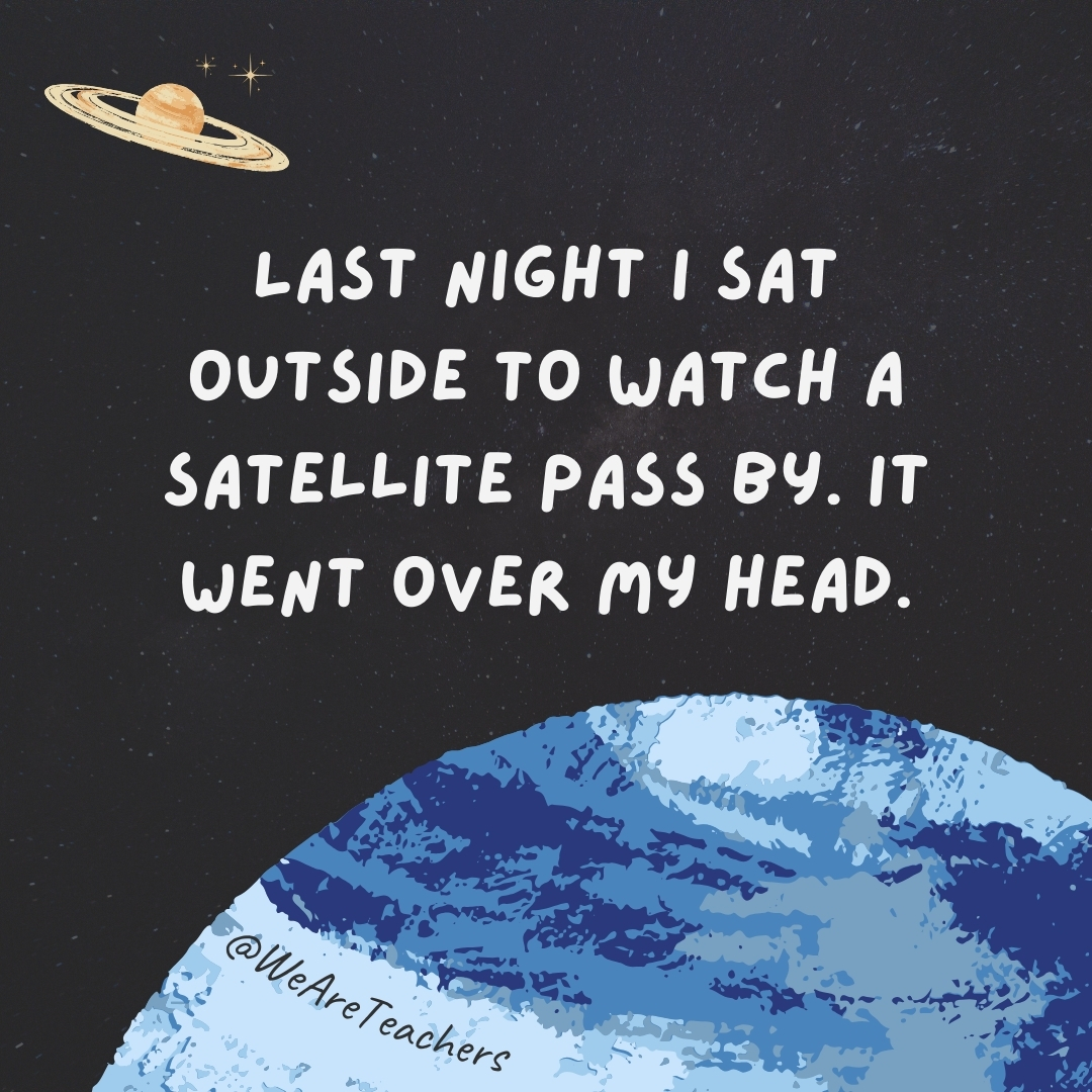 Last night I sat outside to watch a satellite pass by. It went over my head.