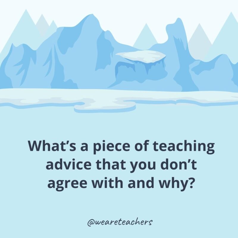 What’s a piece of teaching advice that you don’t agree with and why?