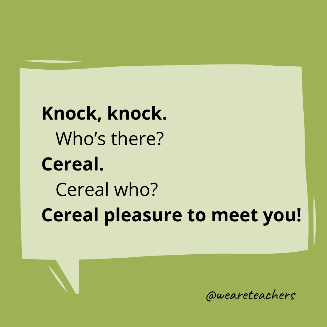 Knock, knock.
Who's there?
Cereal.
Cereal who?
Cereal pleasure to meet you!
