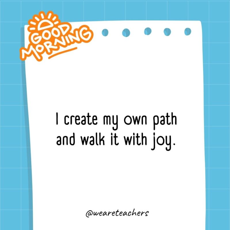 I create my own path and walk it with joy.- good morning quotes
