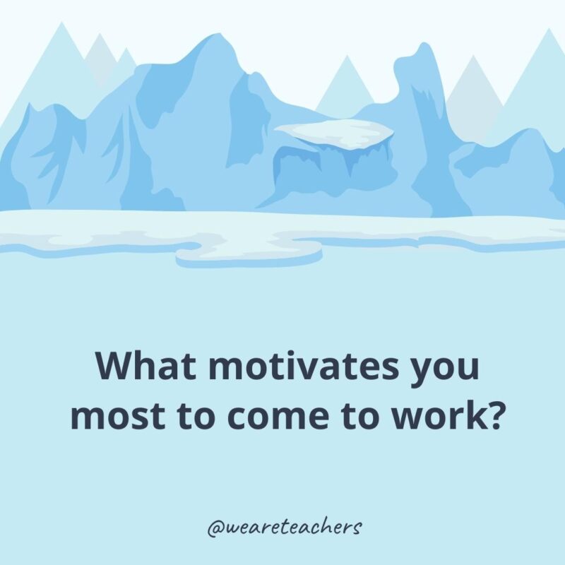What motivates you most to come to work?- ice breaker questions for adults