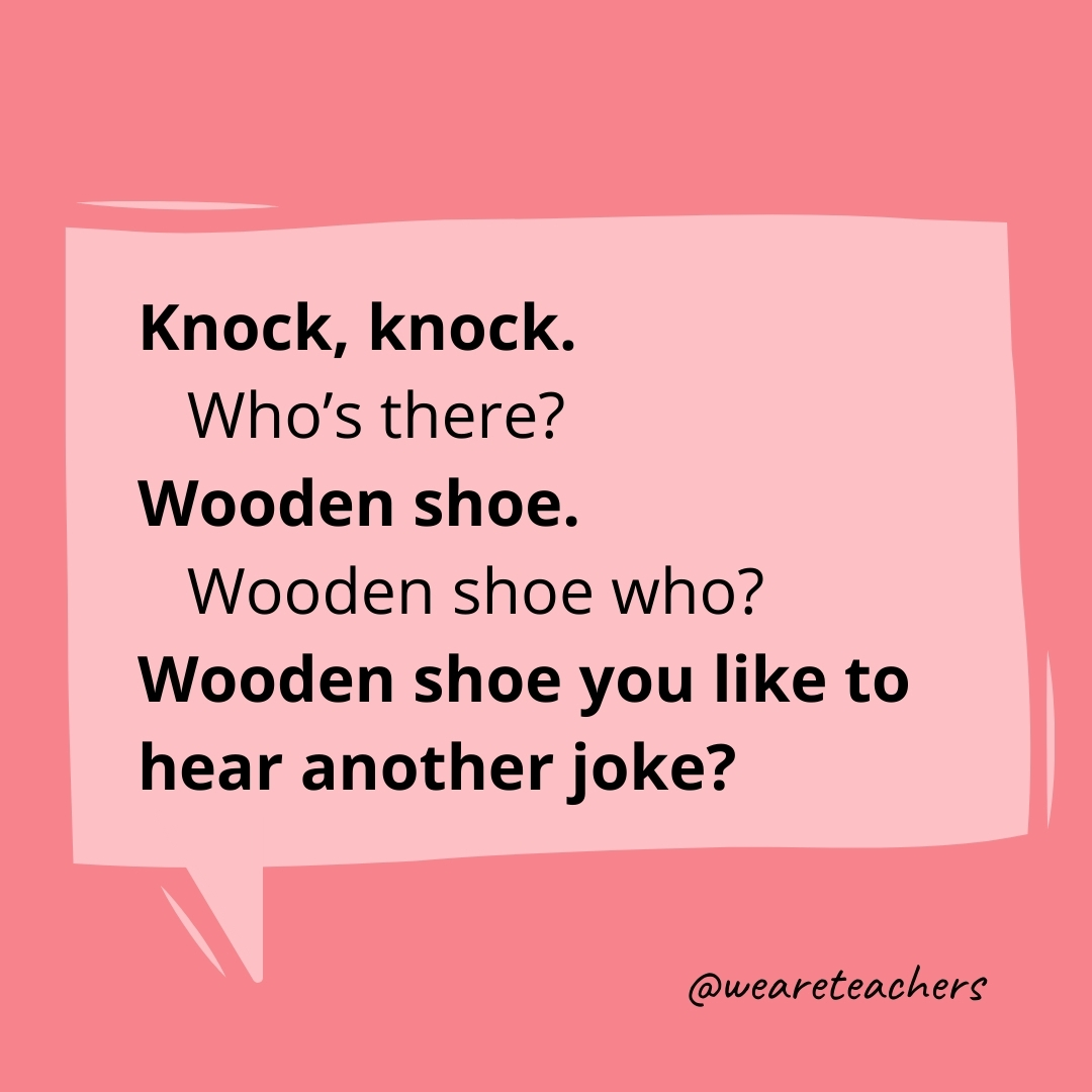 Knock, knock.
Who's there?
Wooden shoe.
Wooden shoe who?
Wooden shoe you like to hear another joke?