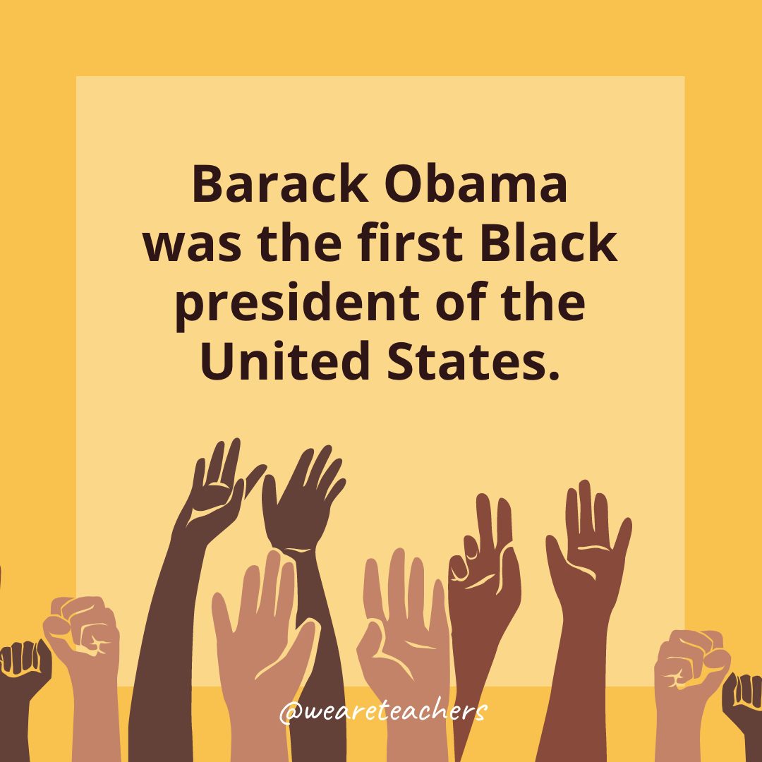 Barack Obama was the first Black president of the United States.- Black History Month Facts