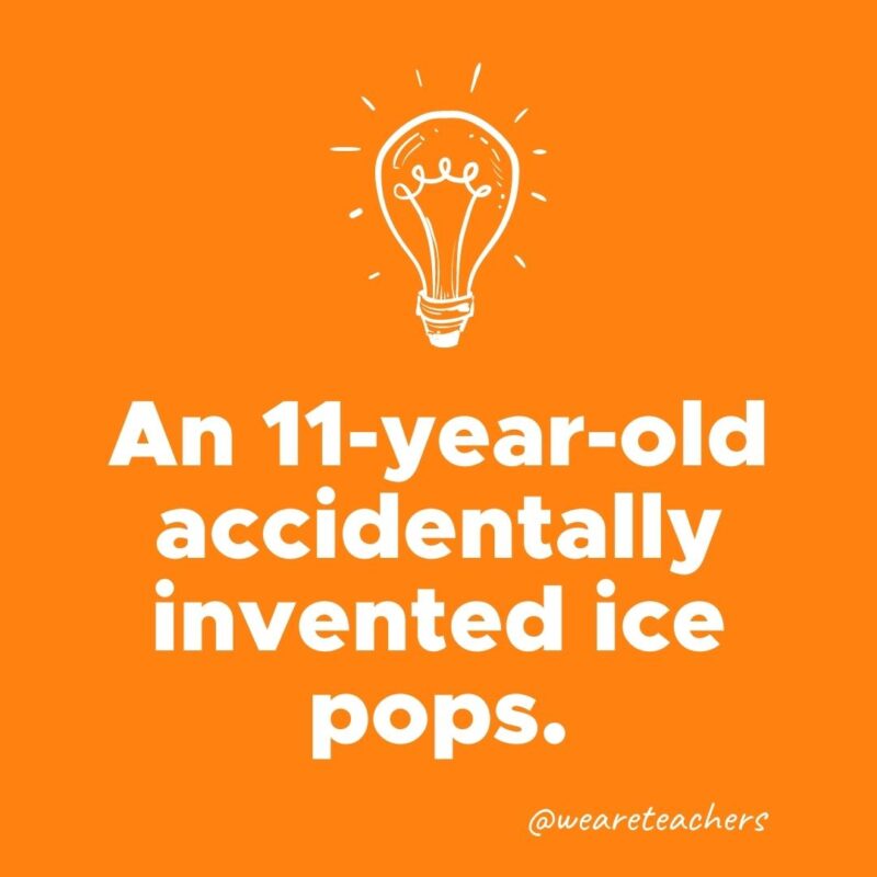 An 11-year-old accidentally invented ice pops.- weird fun facts
