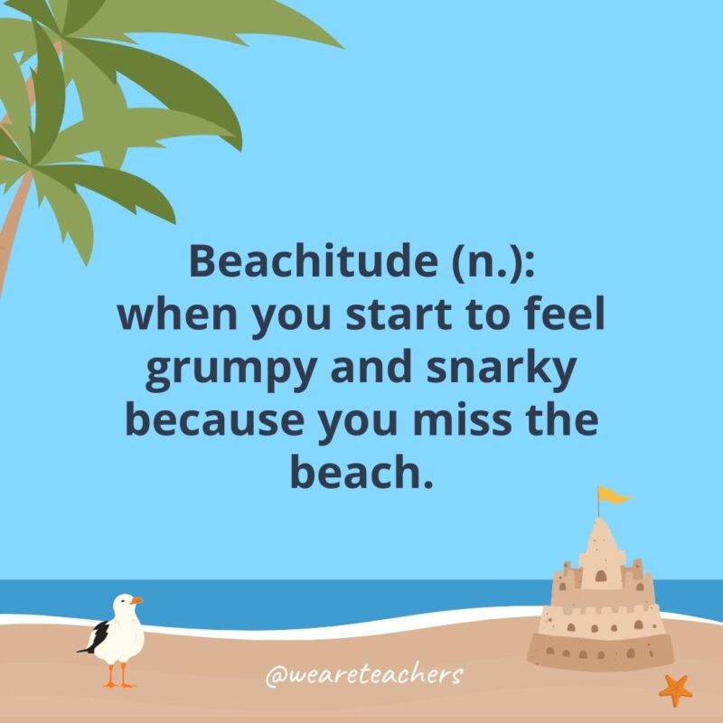Beachitude (n.): when you start to feel grumpy and snarky because you miss the beach.
